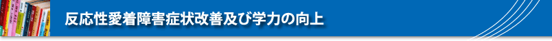 反応性愛着障害症状改善及び学力の向上